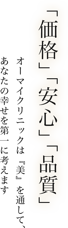 「価格」「安心」「品質」オーマイクリニックは『美』を通して、あなたの幸せを第一に考えます